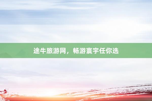 途牛旅游网，畅游寰宇任你选