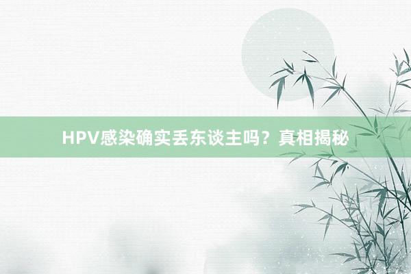 HPV感染确实丢东谈主吗？真相揭秘