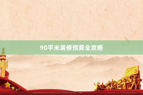 90平米装修预算全攻略