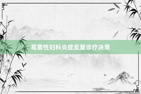 霉菌性妇科炎症反复诊疗决策