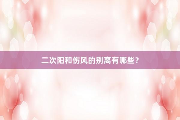 二次阳和伤风的别离有哪些？