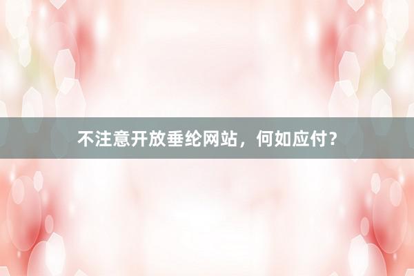 不注意开放垂纶网站，何如应付？