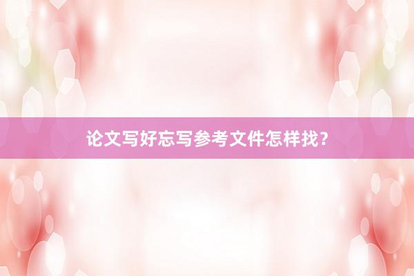 论文写好忘写参考文件怎样找？