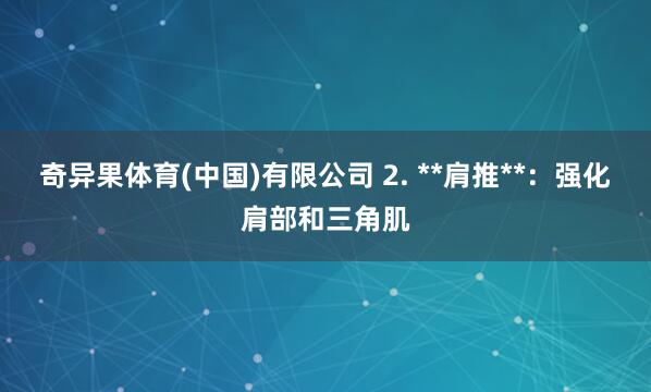 奇异果体育(中国)有限公司 2. **肩推**：强化肩部和三角肌